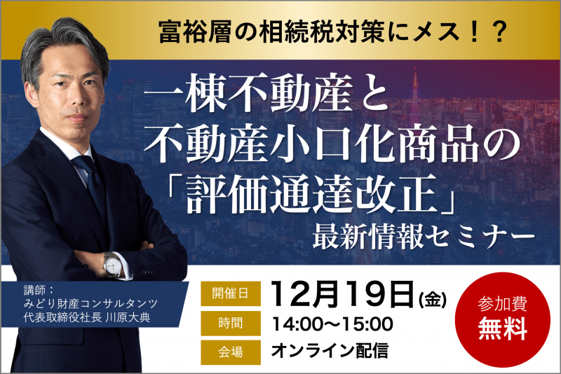 富裕層の相続税対策にメス！？ 一棟不動産と不動産小口化商品の評価通達改正 最新情報セミナー